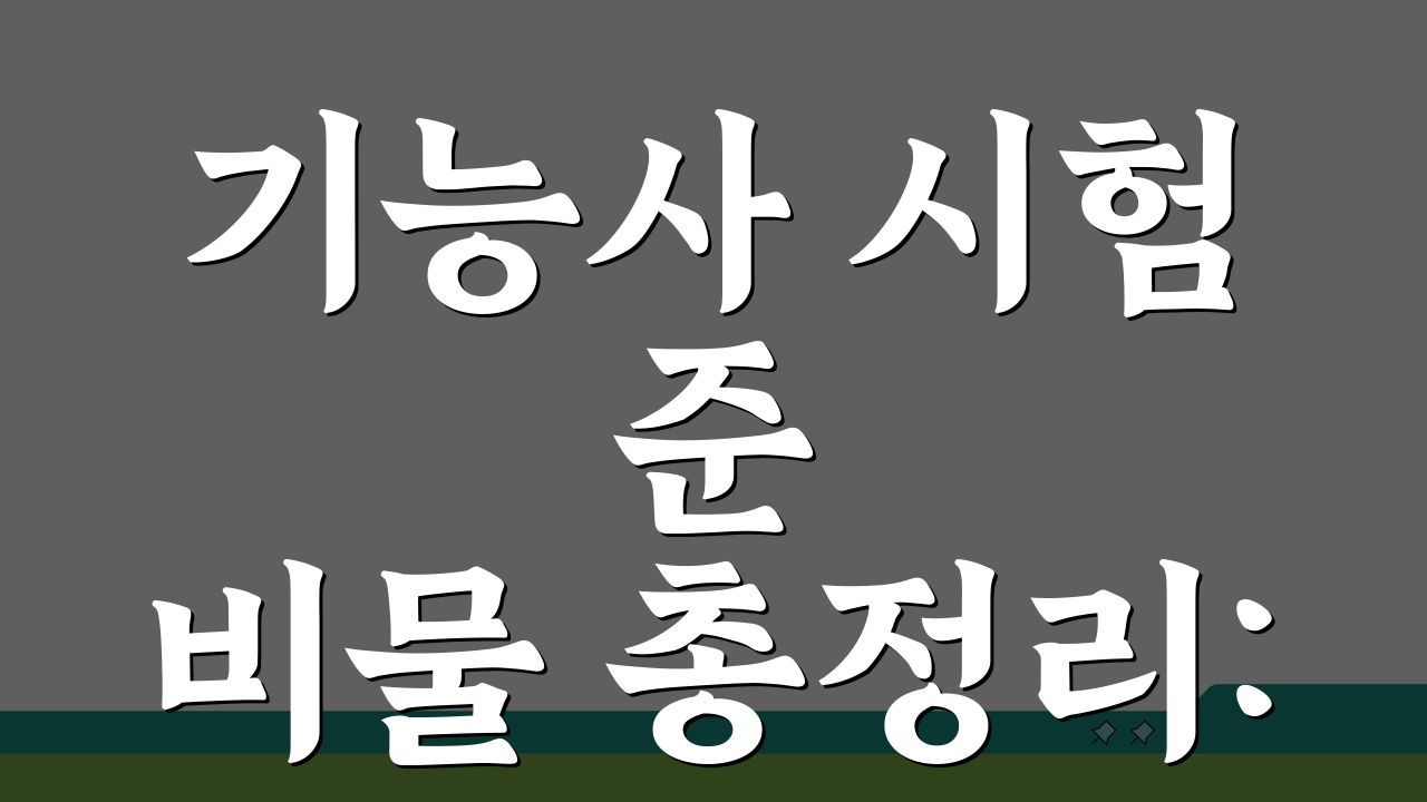 기능사 시험 준비물 총정리: 필기/실기 필수품 & 종목별 특수 도구 완벽 체크리스트