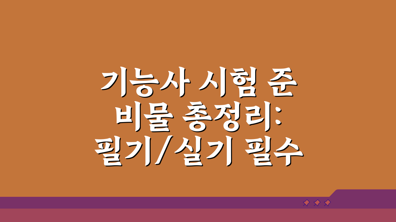 기능사 시험 준비물 총정리: 필기/실기 필수품 & 종목별 특수 도구 완벽 체크리스트