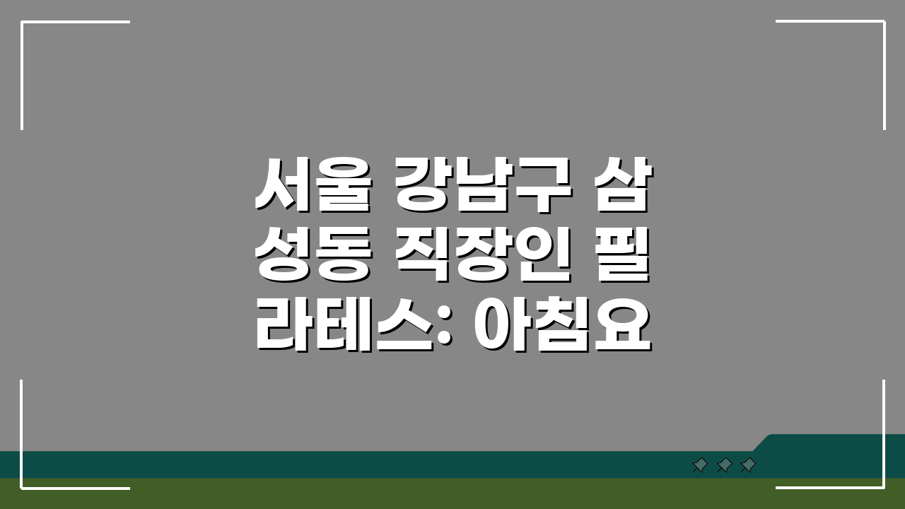 서울 강남구 삼성동 직장인 필라테스: 아침요가 & 퇴근후수업 꿀팁