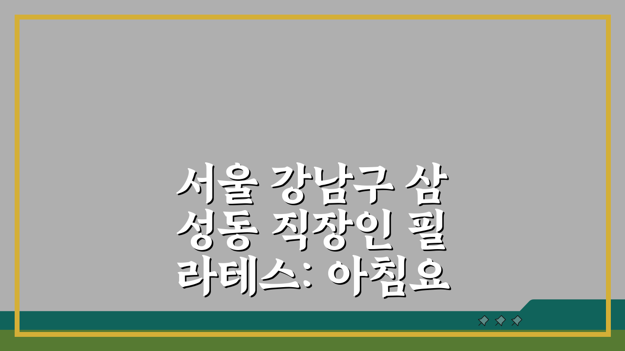서울 강남구 삼성동 직장인 필라테스: 아침요가 & 퇴근후수업 꿀팁