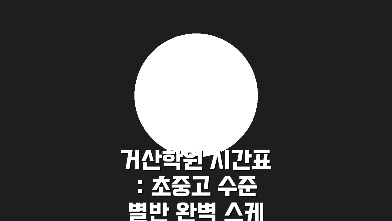 거산학원 시간표: 초중고 수준별반 완벽 스케줄 공개