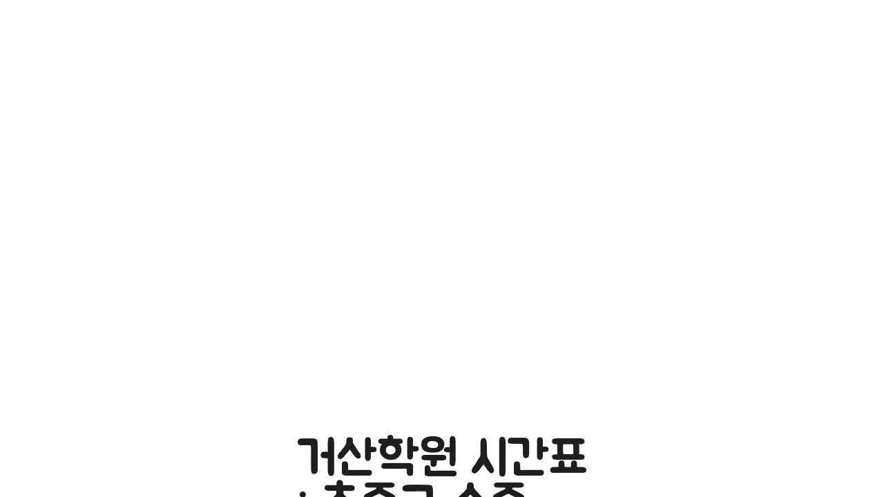 거산학원 시간표: 초중고 수준별반 완벽 스케줄 공개