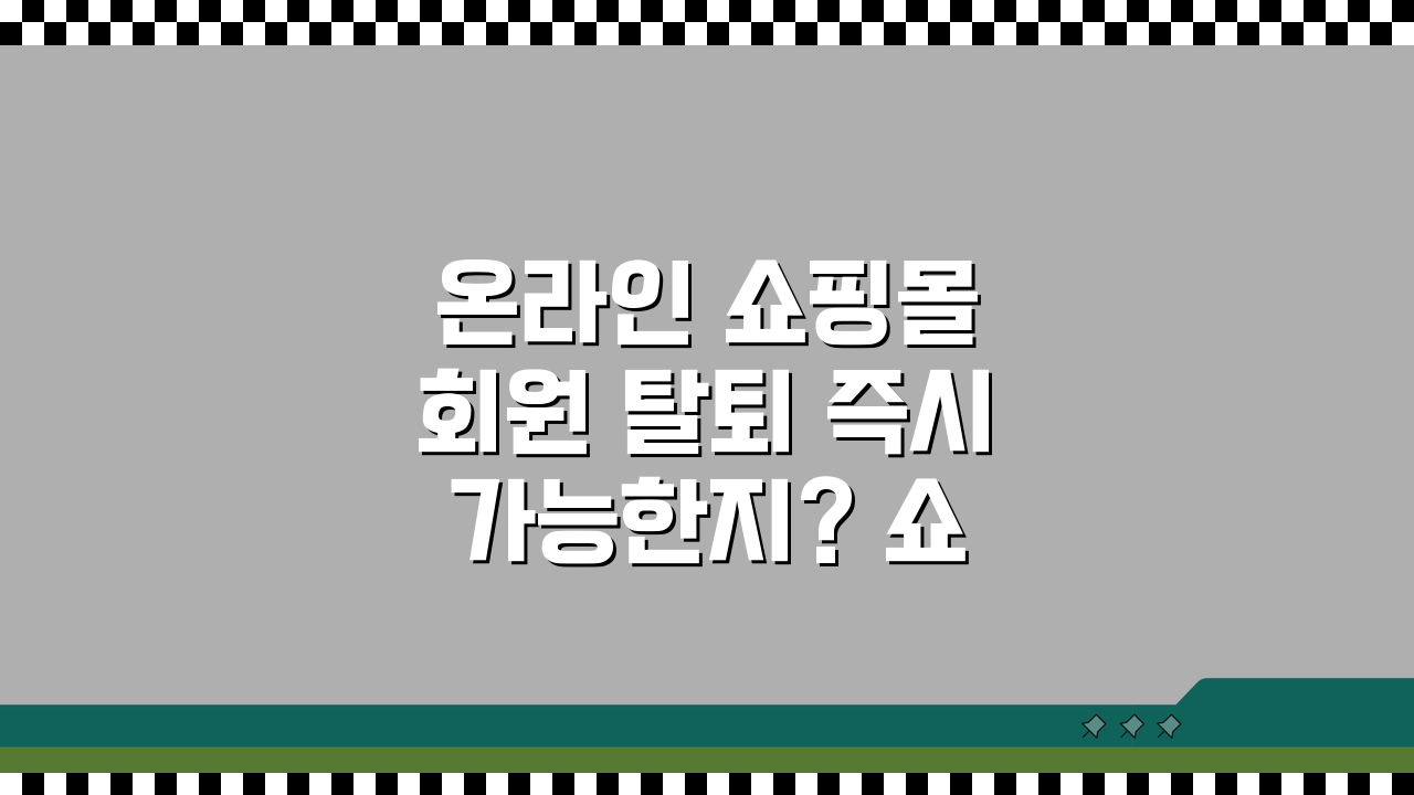 온라인 쇼핑몰 회원 탈퇴 즉시 가능한지? 쇼핑몰 회원 탈퇴 처리 시간 총정리