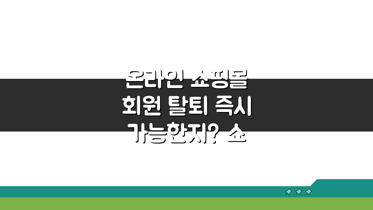 온라인 쇼핑몰 회원 탈퇴 즉시 가능한지? 쇼핑몰 회원 탈퇴 처리 시간 총정리