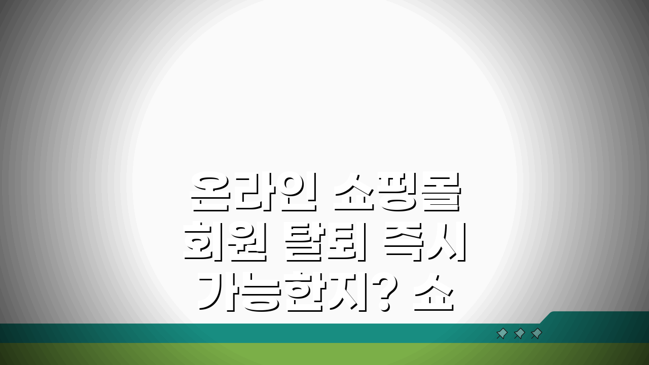 온라인 쇼핑몰 회원 탈퇴 즉시 가능한지? 쇼핑몰 회원 탈퇴 처리 시간 총정리