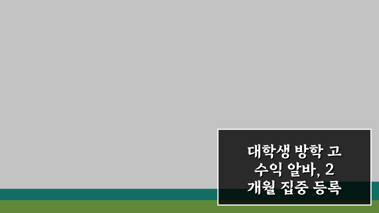 대학생 방학 고수익 알바, 2개월 집중 등록금 모으기 비법 공개