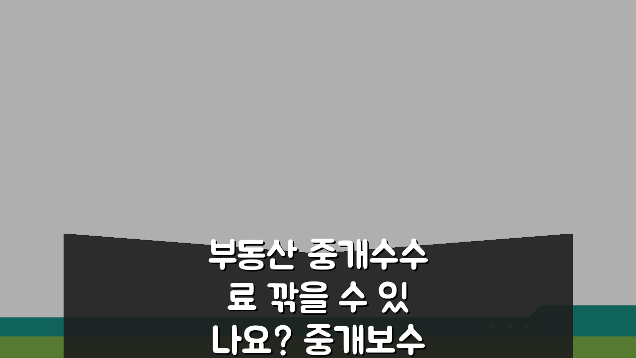 부동산 중개수수료 깎을 수 있나요? 중개보수 협상 꿀팁 5가지