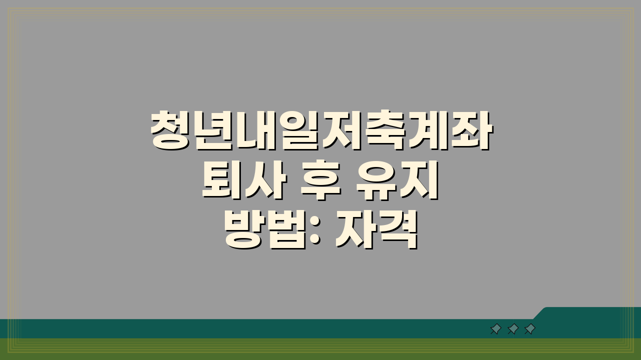 청년내일저축계좌 퇴사 후 유지 방법: 자격 조건과 대처 전략 A to Z