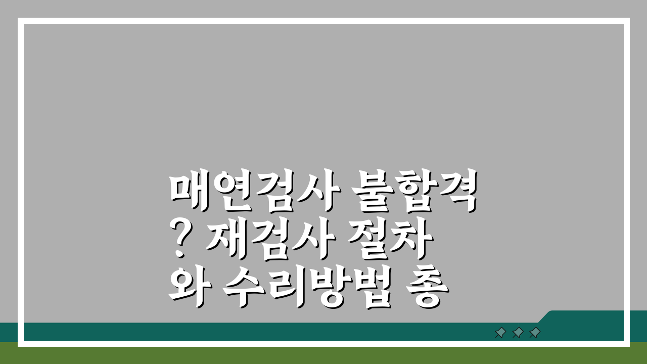 매연검사 불합격? 재검사 절차와 수리방법 총정리