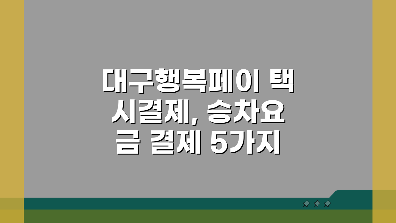 대구행복페이 택시결제, 승차요금 결제 5가지 꿀팁 완벽 활용법