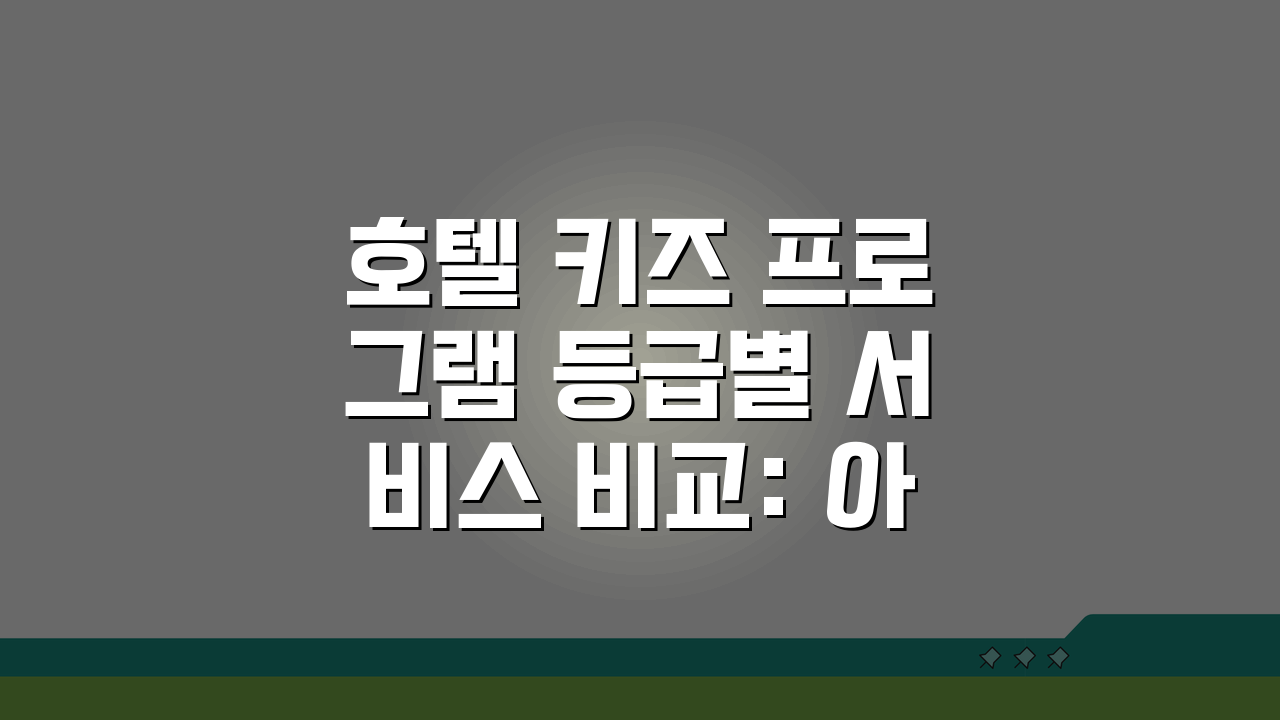 호텔 키즈 프로그램 등급별 서비스 비교: 아이와 호텔 여행 등급 선택 가이드