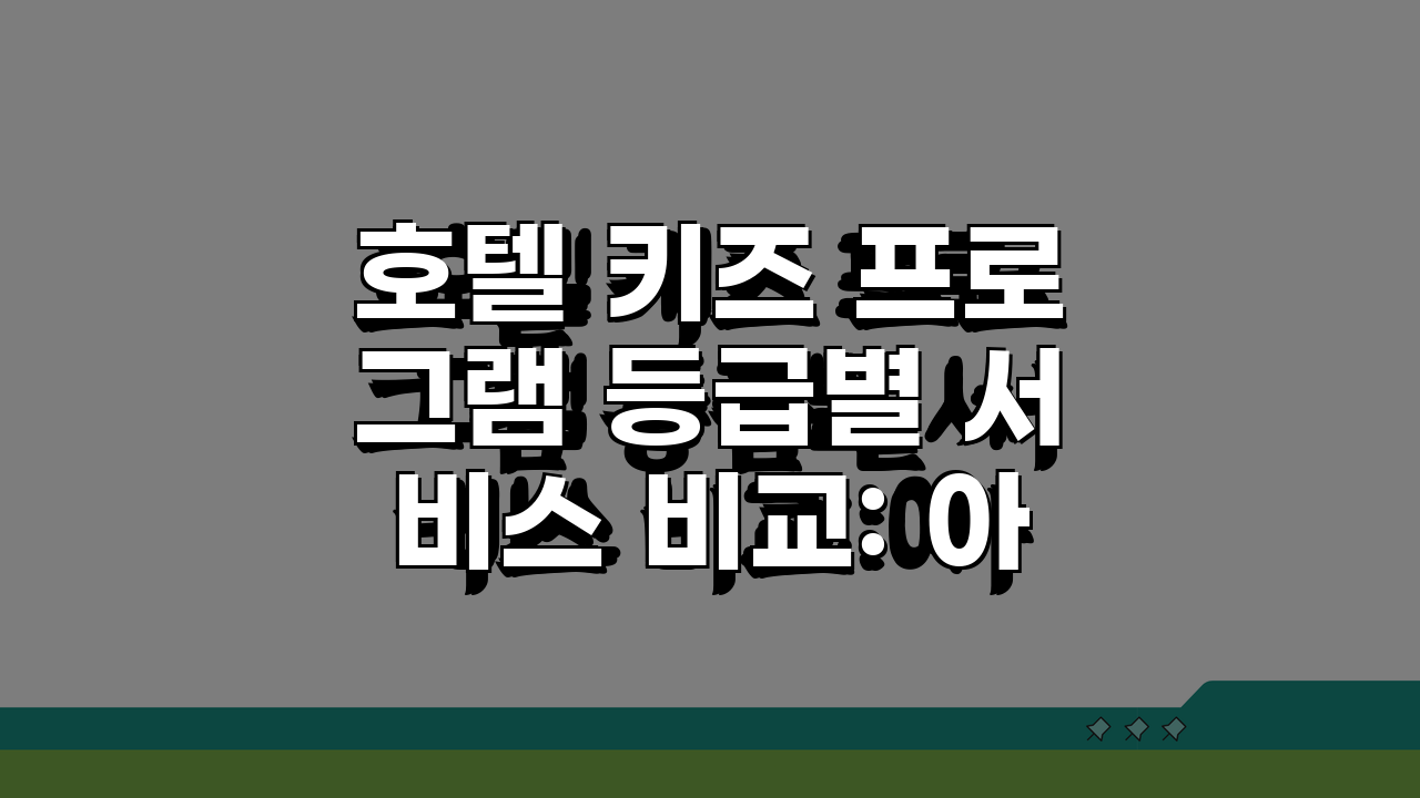 호텔 키즈 프로그램 등급별 서비스 비교: 아이와 호텔 여행 등급 선택 가이드