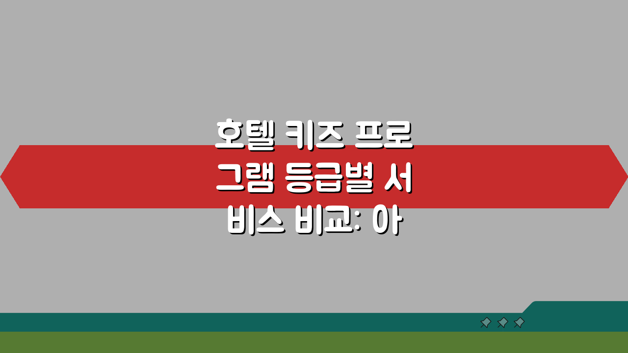 호텔 키즈 프로그램 등급별 서비스 비교: 아이와 호텔 여행 등급 선택 가이드